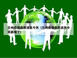 兰州疫情最新消息今天（兰州疫情最新消息今天新增了）