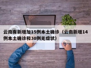 云南有新增加15例本土确诊（云南新增14例本土确诊和30例无症状）
