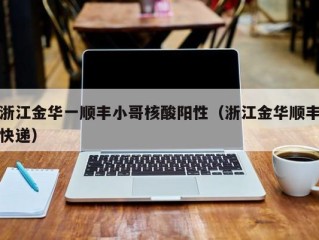 浙江金华一顺丰小哥核酸阳性（浙江金华顺丰快递）
