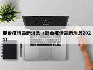 邢台疫情最新消息（邢台疫情最新消息2021）