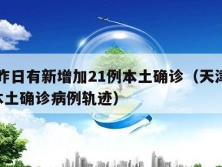 天津昨日有新增加21例本土确诊（天津新增1例本土确诊病例轨迹）