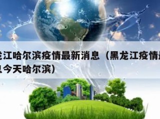黑龙江哈尔滨疫情最新消息（黑龙江疫情最新消息今天哈尔滨）