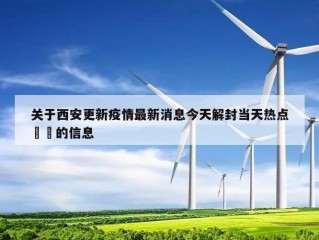 关于西安更新疫情最新消息今天解封当天热点㊙️的信息