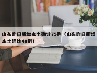 山东昨日新增本土确诊75例（山东昨日新增本土确诊40例）