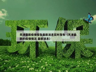 天津最新疫情报告最新消息实时发布（天津最新的疫情情况 最新消息）