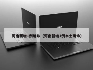 河南新增1例确诊（河南新增1例本土确诊）