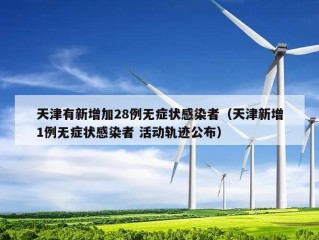 天津有新增加28例无症状感染者（天津新增1例无症状感染者 活动轨迹公布）