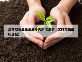 沈阳疫情最新消息今天新增病例（沈阳疫情最新通报）