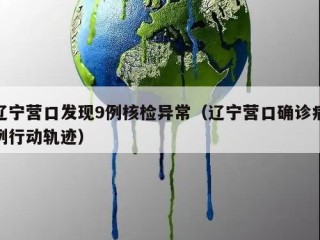 辽宁营口发现9例核检异常（辽宁营口确诊病例行动轨迹）