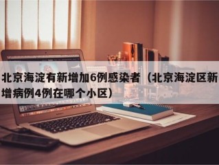 北京海淀有新增加6例感染者（北京海淀区新增病例4例在哪个小区）