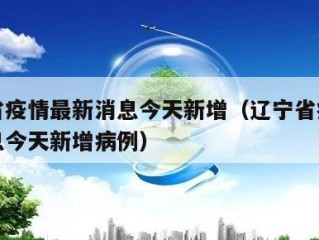 辽宁省疫情最新消息今天新增（辽宁省疫情最新消息今天新增病例）