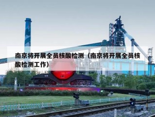 南京将开展全员核酸检测（南京将开展全员核酸检测工作）