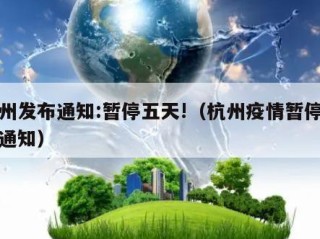 杭州发布通知:暂停五天!（杭州疫情暂停营业通知）