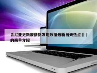 肯尼亚更新疫情新发现数据最新当天热点㊙️的简单介绍