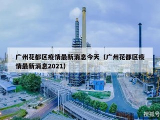 广州花都区疫情最新消息今天（广州花都区疫情最新消息2021）