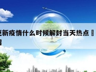 西安更新疫情什么时候解封当天热点㊙️的简单介绍