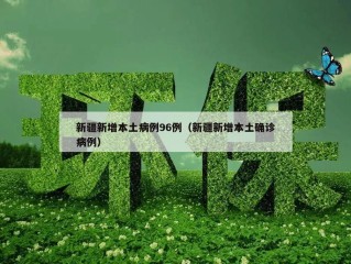 新疆新增本土病例96例（新疆新增本土确诊病例）