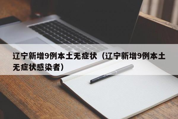 辽宁新增9例本土无症状(辽宁新增9例本土无症状感染者)