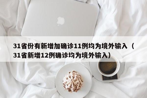 31省份有新增加确诊11例均为境外输入(31省新增12例确诊均为境外输入)