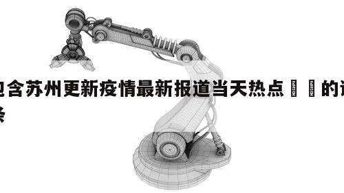 包含苏州更新疫情最新报道当天热点㊙️的词条