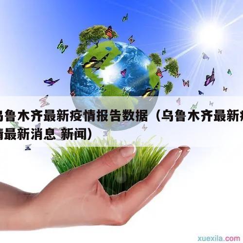 乌鲁木齐最新疫情报告数据(乌鲁木齐最新疫情最新消息 新闻)