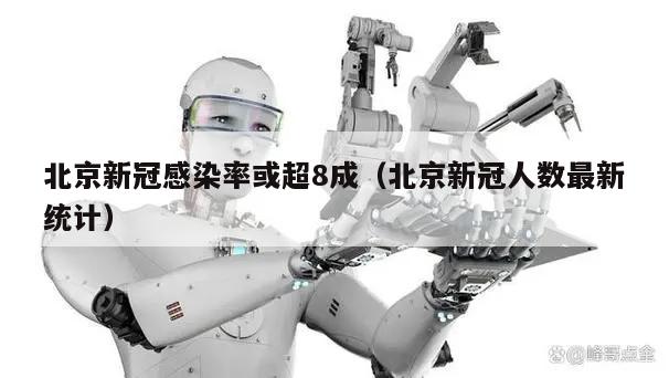 北京新冠感染率或超8成(北京新冠人数最新统计)