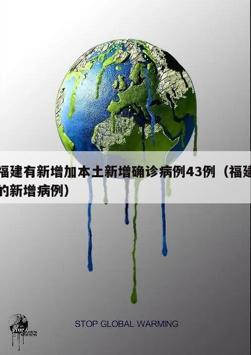 福建有新增加本土新增确诊病例43例(福建的新增病例)