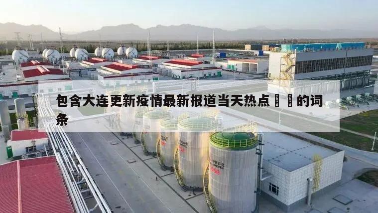 包含大连更新疫情最新报道当天热点㊙️的词条