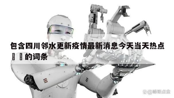 包含四川邻水更新疫情最新消息今天当天热点㊙️的词条