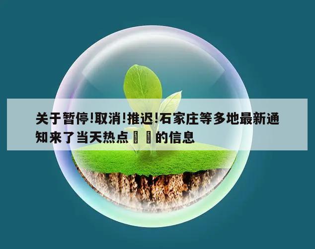 关于暂停!取消!推迟!石家庄等多地最新通知来了当天热点㊙️的信息