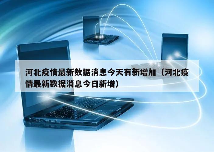 河北疫情最新数据消息今天有新增加(河北疫情最新数据消息今日新增)