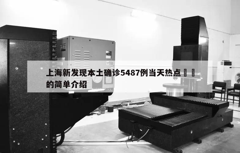 上海新发现本土确诊5487例当天热点㊙️的简单介绍
