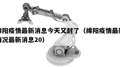 绵阳疫情最新消息今天又封了(绵阳疫情最新情况最新消息20)