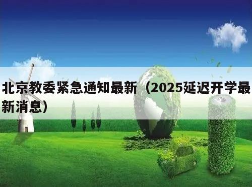 北京教委紧急通知最新(2025延迟开学最新消息)