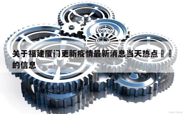 关于福建厦门更新疫情最新消息当天热点㊙️的信息