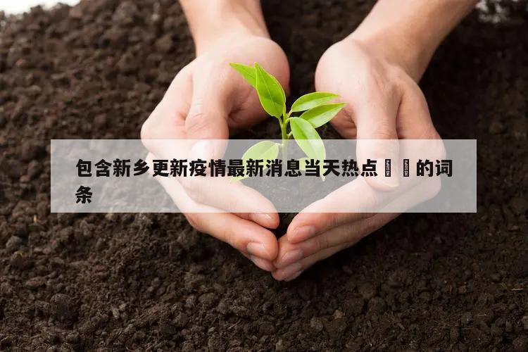 包含新乡更新疫情最新消息当天热点㊙️的词条
