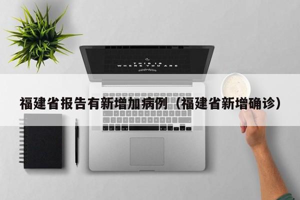 福建省报告有新增加病例(福建省新增确诊)
