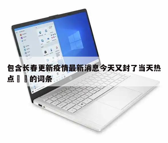 包含长春更新疫情最新消息今天又封了当天热点㊙️的词条