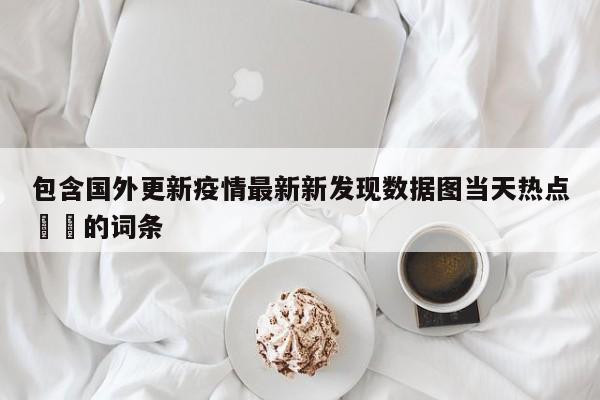 包含国外更新疫情最新新发现数据图当天热点㊙️的词条