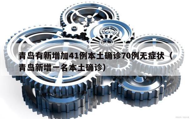 青岛有新增加41例本土确诊70例无症状(青岛新增一名本土确诊)