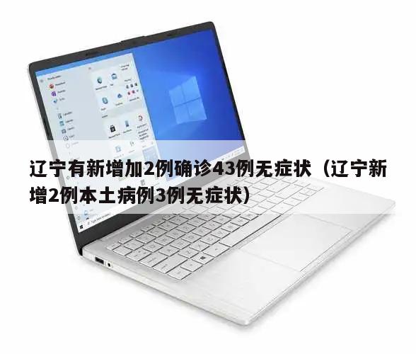 辽宁有新增加2例确诊43例无症状(辽宁新增2例本土病例3例无症状)