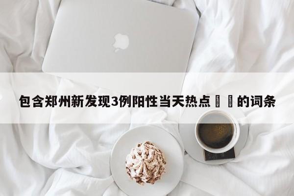 包含郑州新发现3例阳性当天热点㊙️的词条