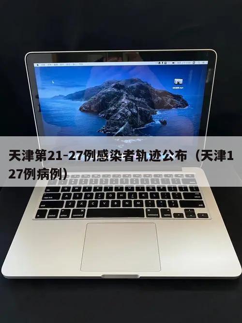 天津第21-27例感染者轨迹公布(天津127例病例)
