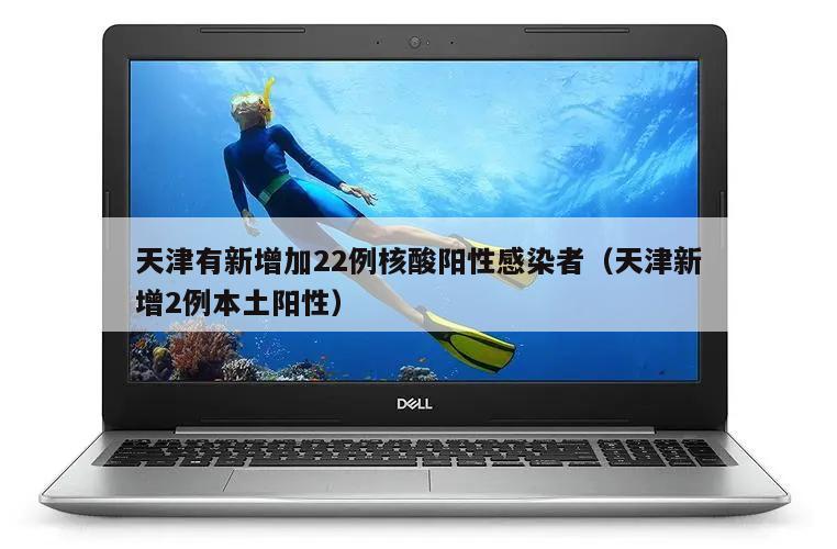 天津有新增加22例核酸阳性感染者(天津新增2例本土阳性)