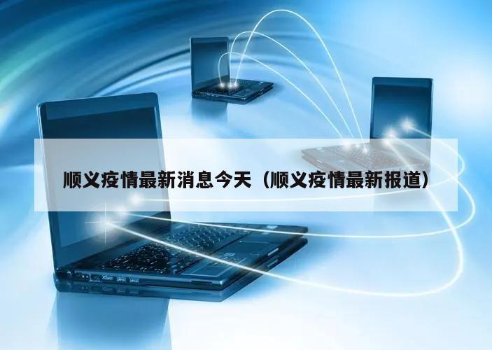 顺义疫情最新消息今天(顺义疫情最新报道)