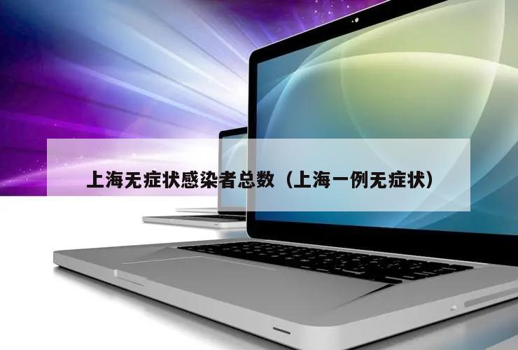 上海无症状感染者总数(上海一例无症状)