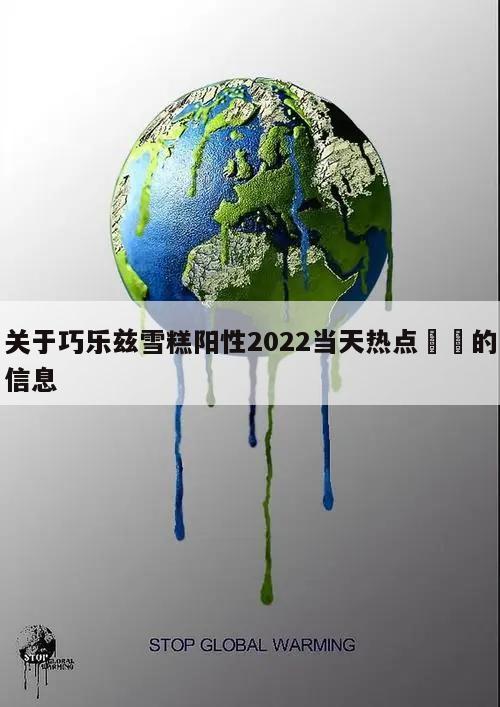 关于巧乐兹雪糕阳性2022当天热点㊙️的信息
