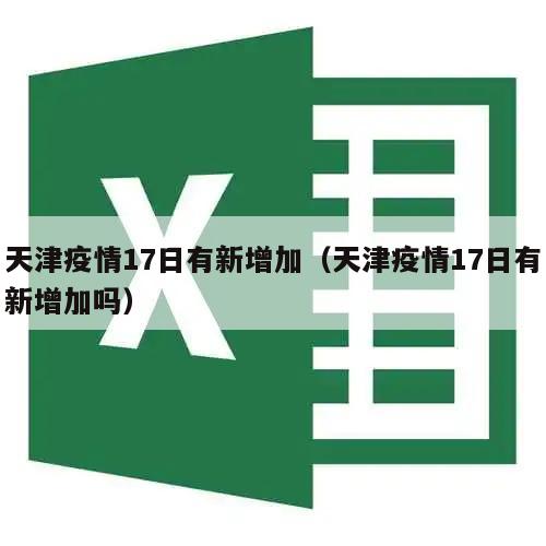 天津疫情17日有新增加(天津疫情17日有新增加吗)