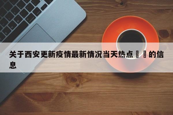 关于西安更新疫情最新情况当天热点㊙️的信息