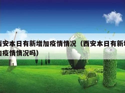 西安本日有新增加疫情情况(西安本日有新增加疫情情况吗)